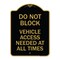 Signmission Do Not Block Vehicle Access Needed All Times, Black & Gold Aluminum Sign, 18" x 24", BG-1824-24153 A-DES-BG-1824-24153 - alternate 1